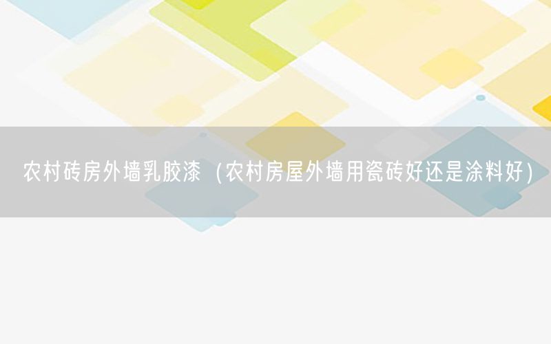 农村砖房外墙乳胶漆（农村房屋外墙用瓷砖好还是涂料好）