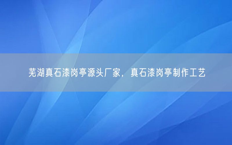 芜湖真石漆岗亭源头厂家，真石漆岗亭制作工艺