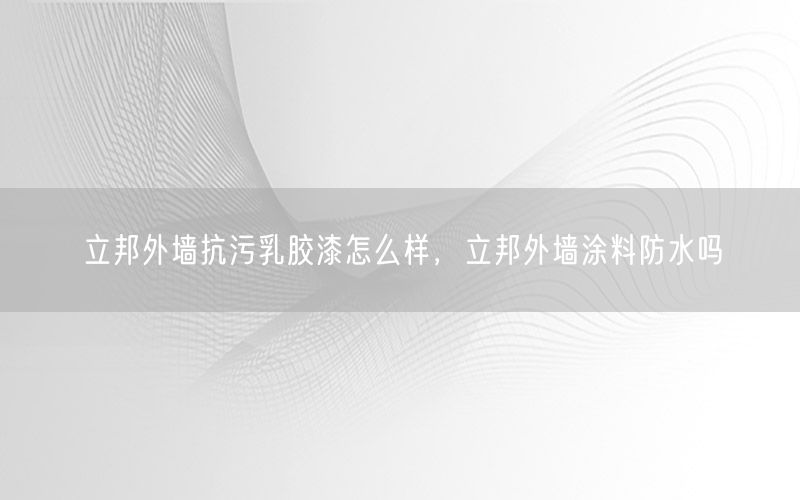 立邦外墙抗污乳胶漆怎么样，立邦外墙涂料防水吗