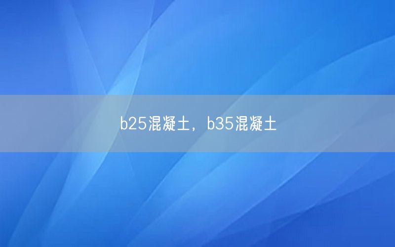 b25混凝土，b35混凝土