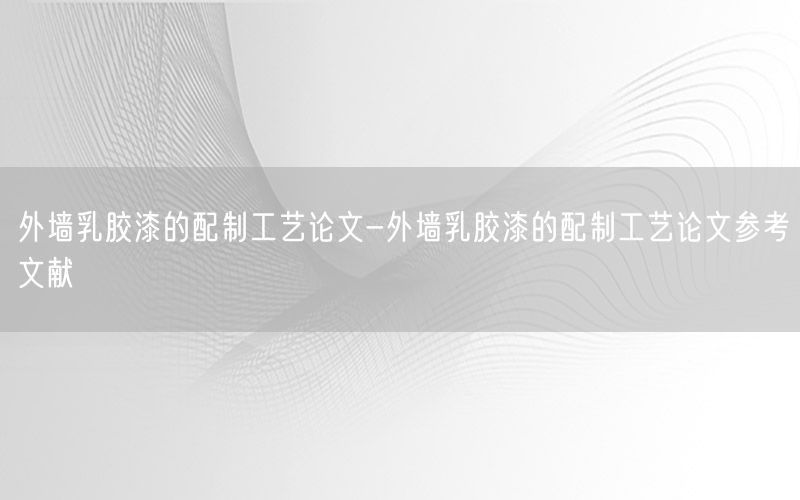 外墙乳胶漆的配制工艺论文-外墙乳胶漆的配制工艺论文参考文献