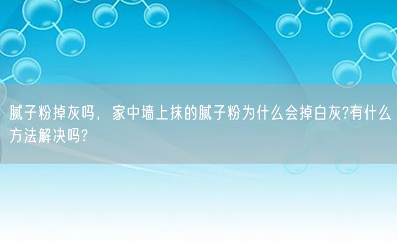 腻子粉掉灰吗，家中墙上抹的腻子粉为什么会掉白灰?有什么方法解决吗?