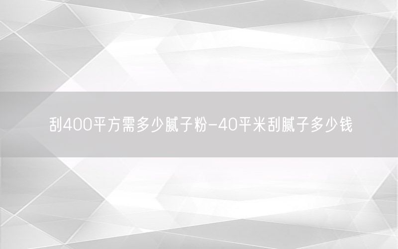 刮400平方需多少腻子粉-40平米刮腻子多少钱