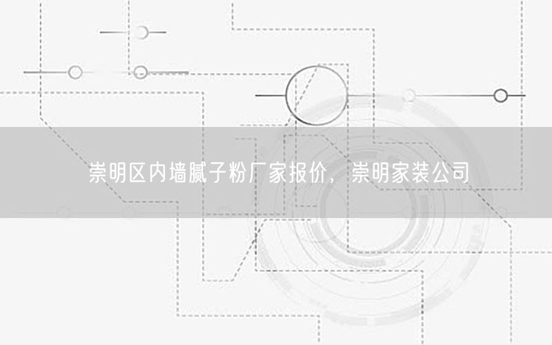 崇明区内墙腻子粉厂家报价，崇明家装公司