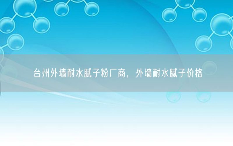 台州外墙耐水腻子粉厂商，外墙耐水腻子价格