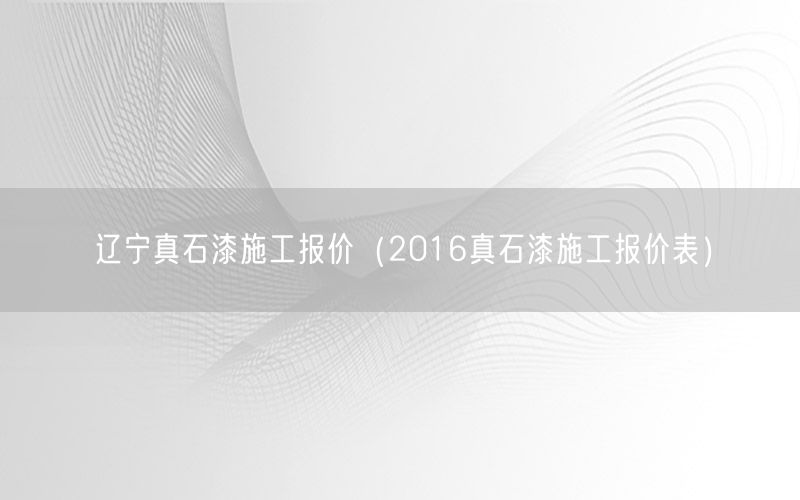 辽宁真石漆施工报价（2016真石漆施工报价表）