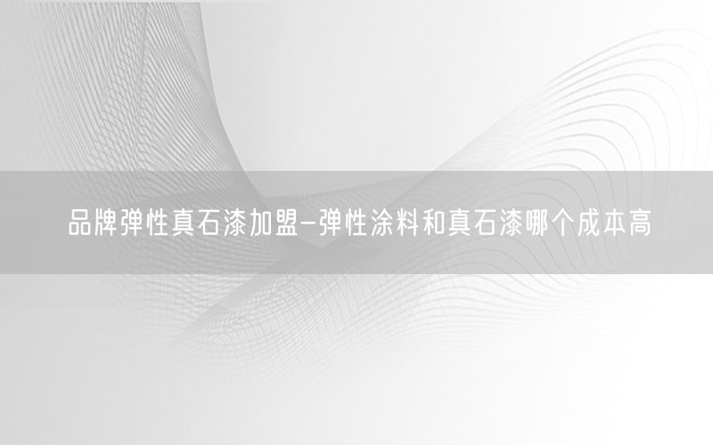 品牌弹性真石漆加盟-弹性涂料和真石漆哪个成本高