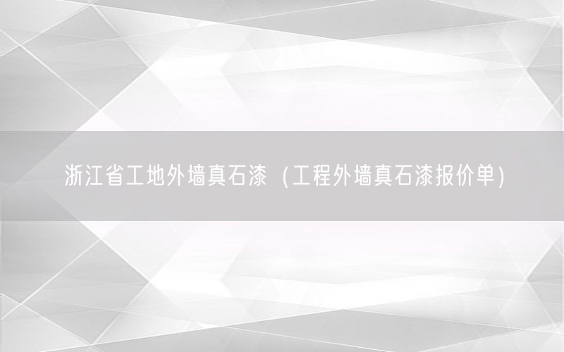 浙江省工地外墙真石漆（工程外墙真石漆报价单）