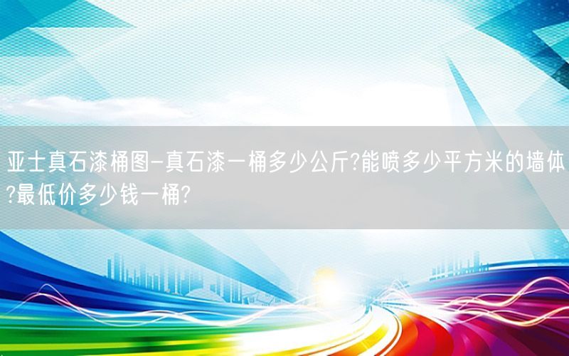 亚士真石漆桶图-真石漆一桶多少公斤?能喷多少平方米的墙体?最低价多少钱一桶?