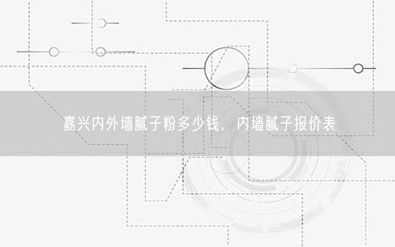 嘉兴内外墙腻子粉多少钱，内墙腻子报价表