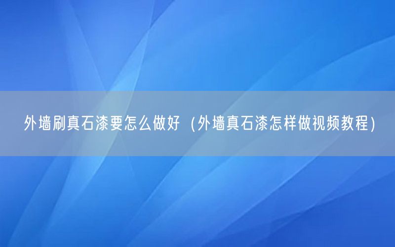 外墙刷真石漆要怎么做好（外墙真石漆怎样做视频教程）