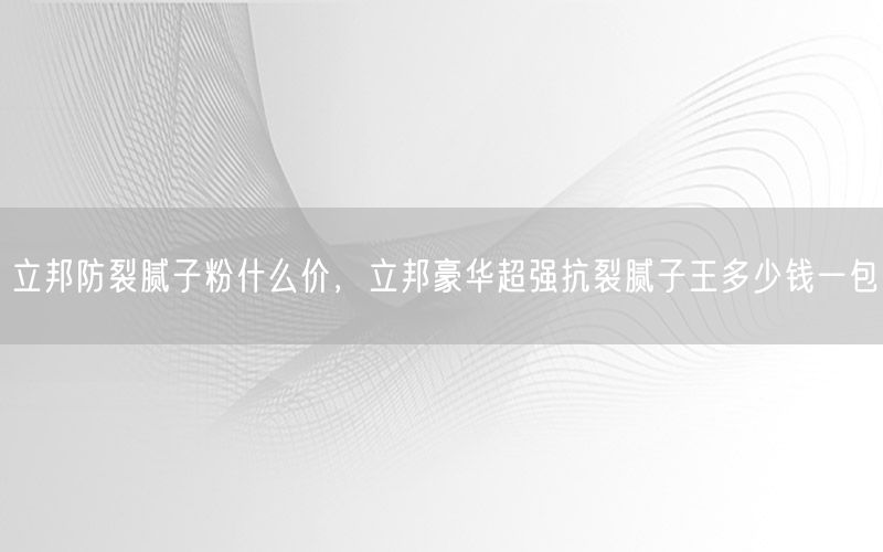 立邦防裂腻子粉什么价，立邦豪华超强抗裂腻子王多少钱一包