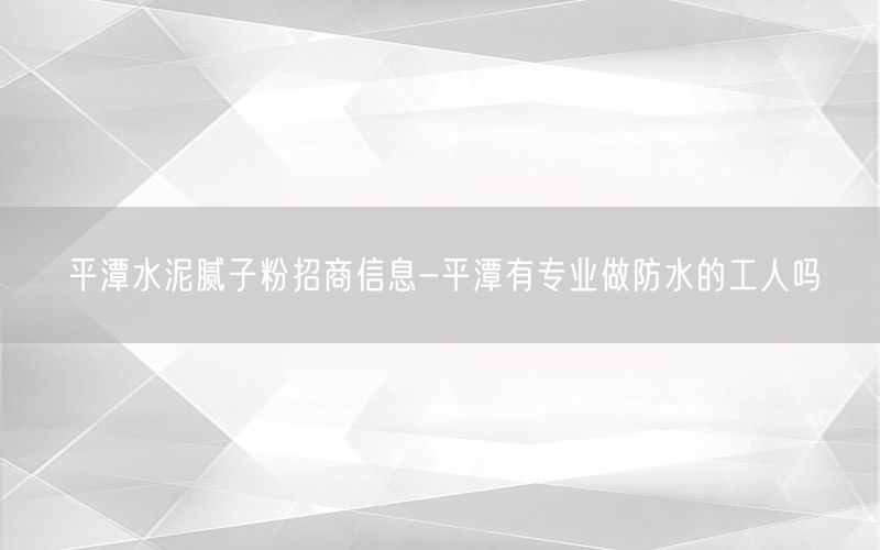 平潭水泥腻子粉招商信息-平潭有专业做防水的工人吗