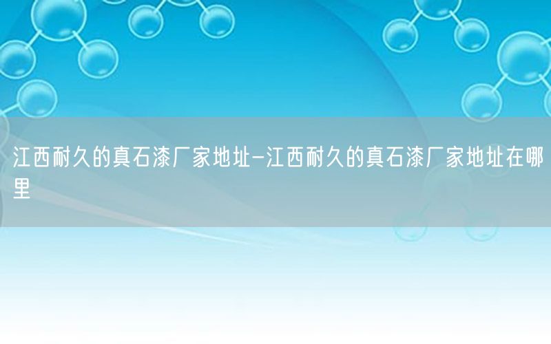 江西耐久的真石漆厂家地址-江西耐久的真石漆厂家地址在哪里