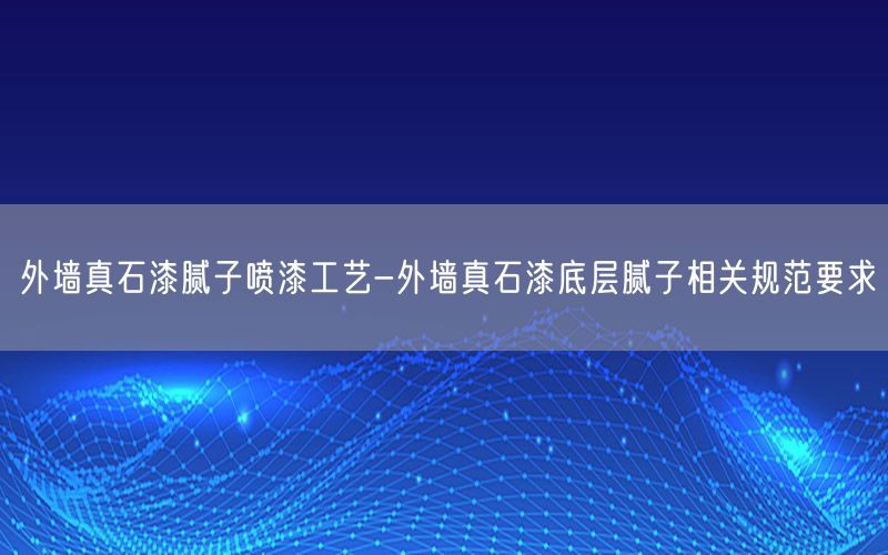 外墙真石漆腻子喷漆工艺-外墙真石漆底层腻子相关规范要求