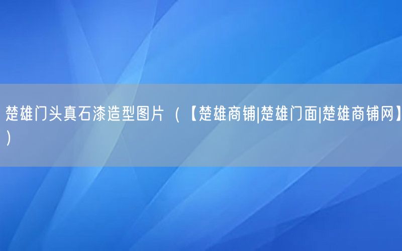 楚雄门头真石漆造型图片（【楚雄商铺|楚雄门面|楚雄商铺网】）