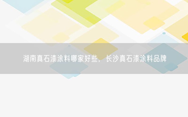 湖南真石漆涂料哪家好些，长沙真石漆涂料品牌