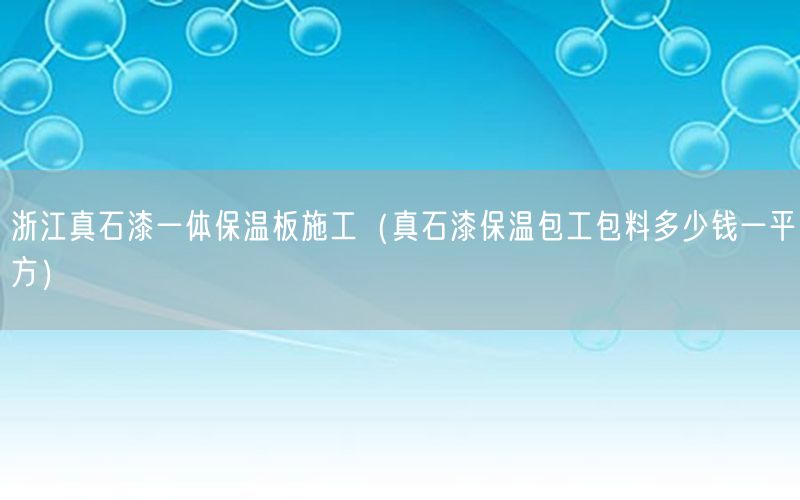 浙江真石漆一体保温板施工（真石漆保温包工包料多少钱一平方）