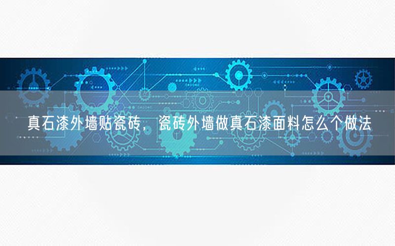 真石漆外墙贴瓷砖，瓷砖外墙做真石漆面料怎么个做法