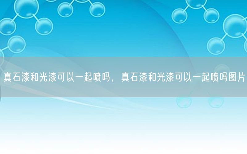 真石漆和光漆可以一起喷吗，真石漆和光漆可以一起喷吗图片