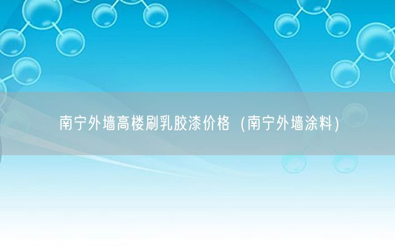 南宁外墙高楼刷乳胶漆价格（南宁外墙涂料）