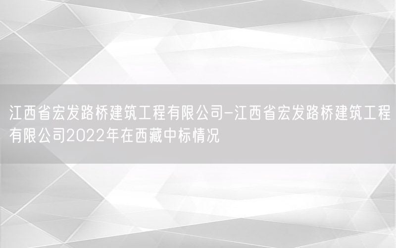 江西省宏发路桥建筑工程有限公司-江西省宏发路桥建筑工程有限公司2022年在西藏中标情况