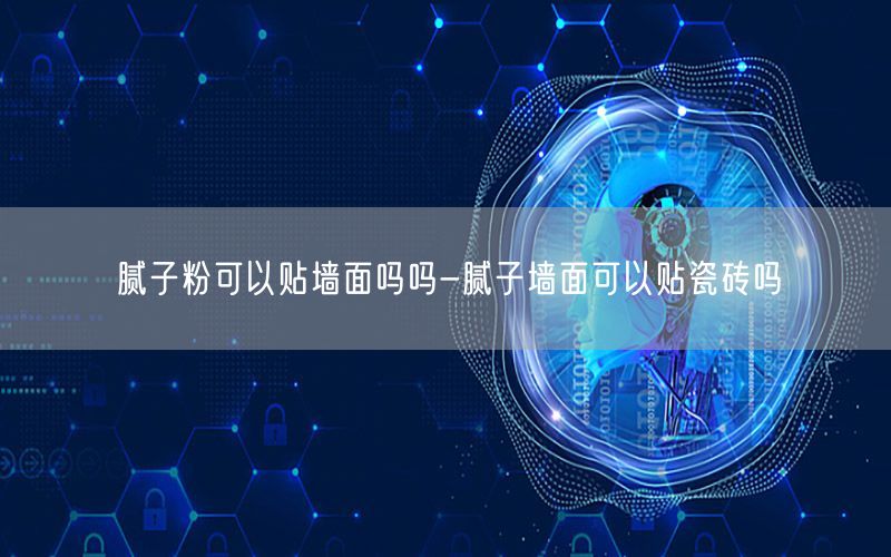 腻子粉可以贴墙面吗吗-腻子墙面可以贴瓷砖吗