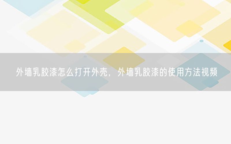 外墙乳胶漆怎么打开外壳，外墙乳胶漆的使用方法视频