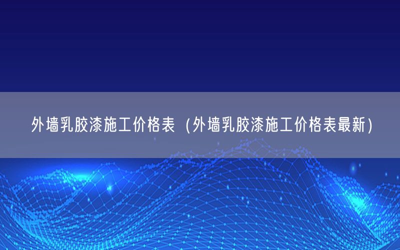 外墙乳胶漆施工价格表（外墙乳胶漆施工价格表最新）