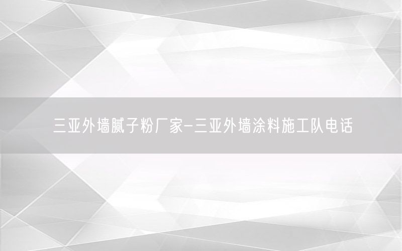 三亚外墙腻子粉厂家-三亚外墙涂料施工队电话