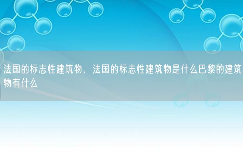 法国的标志性建筑物，法国的标志性建筑物是什么巴黎的建筑物有什么