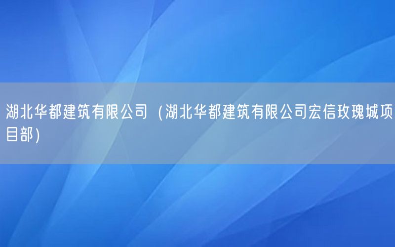 湖北华都建筑有限公司（湖北华都建筑有限公司宏信玫瑰城项目部）