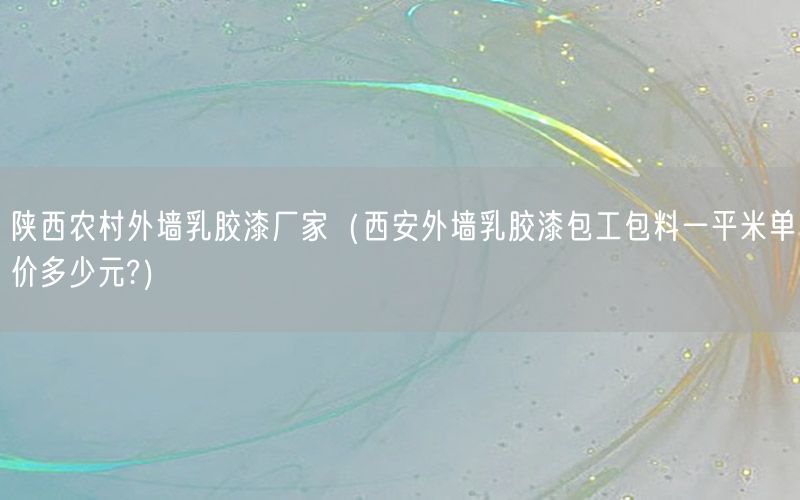 陕西农村外墙乳胶漆厂家（西安外墙乳胶漆包工包料一平米单价多少元?）