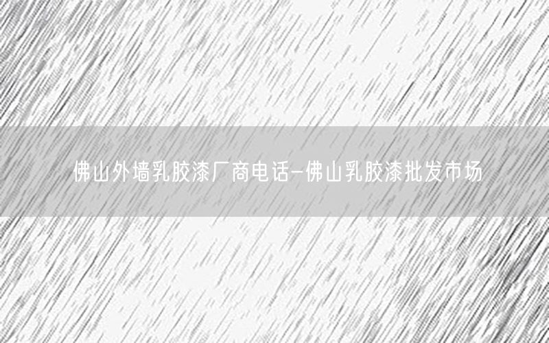 佛山外墙乳胶漆厂商电话-佛山乳胶漆批发市场