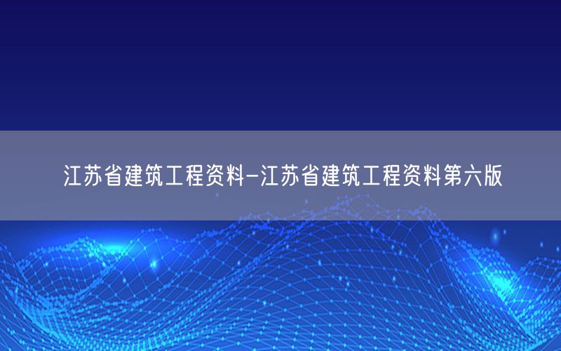 江苏省建筑工程资料-江苏省建筑工程资料第六版