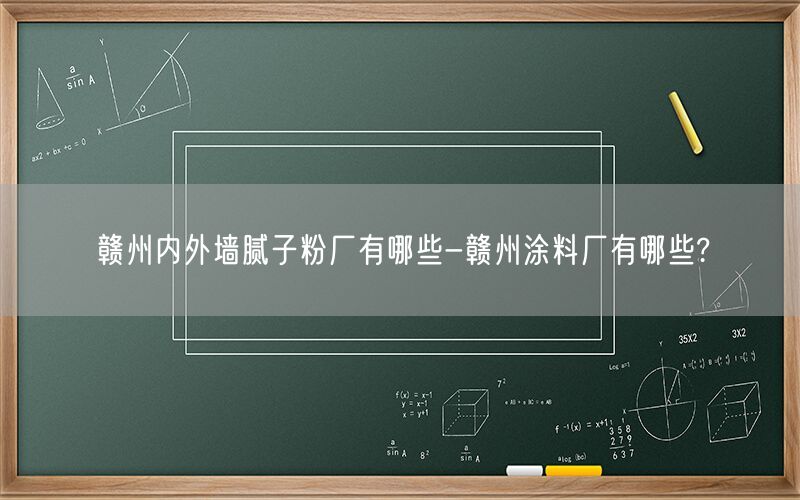 赣州内外墙腻子粉厂有哪些-赣州涂料厂有哪些?