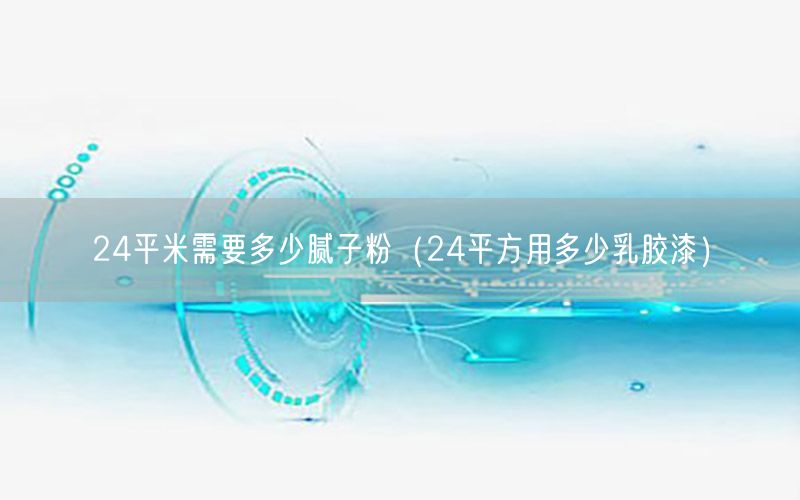 24平米需要多少腻子粉（24平方用多少乳胶漆）