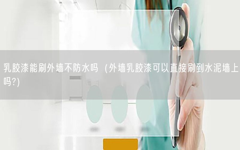 乳胶漆能刷外墙不防水吗（外墙乳胶漆可以直接刷到水泥墙上吗?）