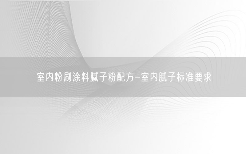 室内粉刷涂料腻子粉配方-室内腻子标准要求