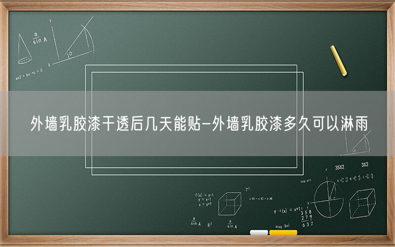 外墙乳胶漆干透后几天能贴-外墙乳胶漆多久可以淋雨