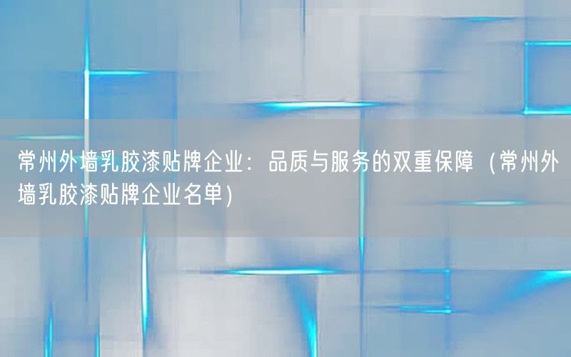 常州外墙乳胶漆贴牌企业：品质与服务的双重保障（常州外墙乳胶漆贴牌企业名单）