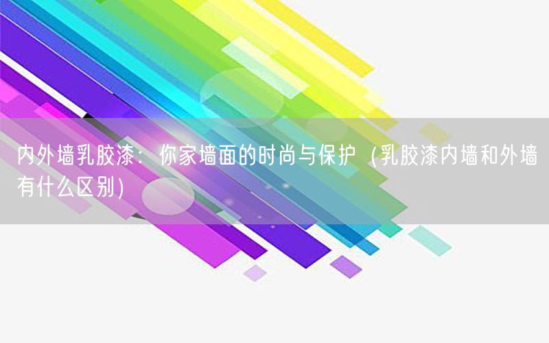 内外墙乳胶漆：你家墙面的时尚与保护（乳胶漆内墙和外墙有什么区别）