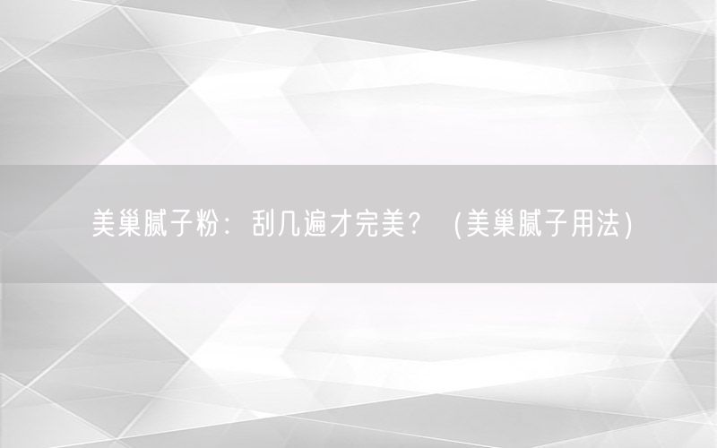 美巢腻子粉：刮几遍才完美？（美巢腻子用法）