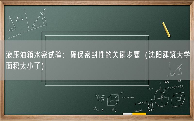 液压油箱水密试验：确保密封性的关键步骤（沈阳建筑大学面积太小了）