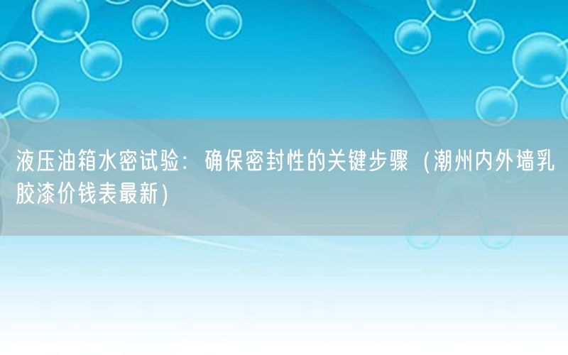 液压油箱水密试验：确保密封性的关键步骤（潮州内外墙乳胶漆价钱表最新）