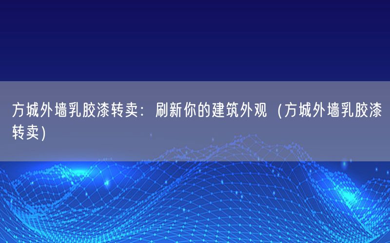 方城外墙乳胶漆转卖：刷新你的建筑外观（方城外墙乳胶漆转卖）