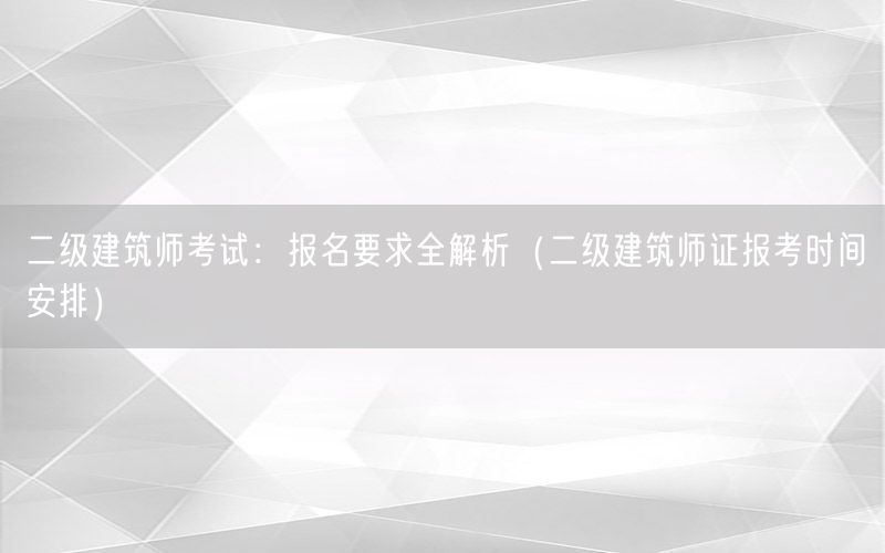 二级建筑师考试：报名要求全解析（二级建筑师证报考时间安排）