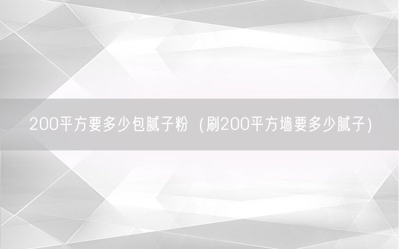 200平方要多少包腻子粉（刷200平方墙要多少腻子）