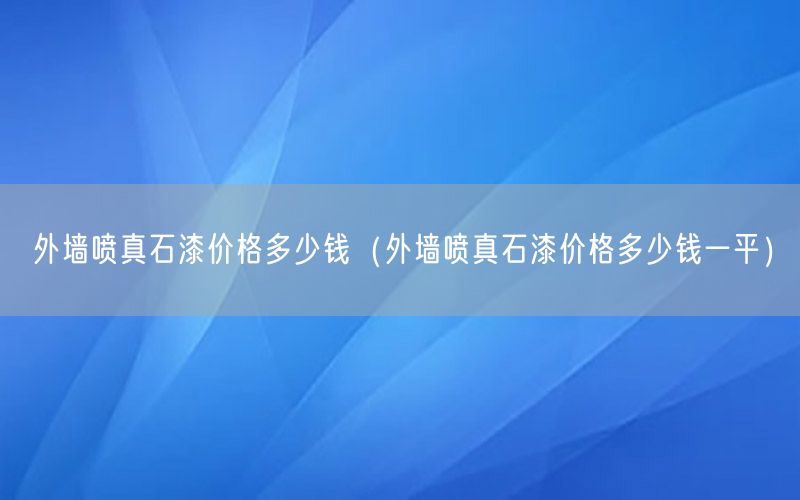 外墙喷真石漆价格多少钱（外墙喷真石漆价格多少钱一平）