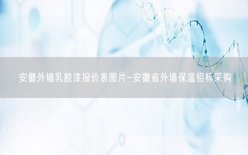 安徽外墙乳胶漆报价表图片-安徽省外墙保温招标采购